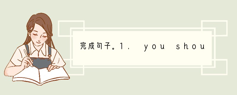 完成句子。1. you should go out playing (而不是) wo